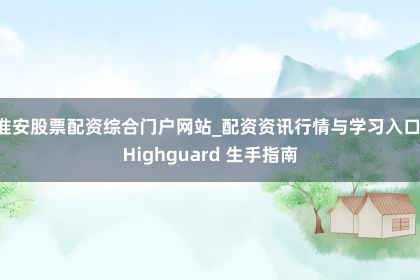 淮安股票配资综合门户网站_配资资讯行情与学习入口 Highguard 生手指南