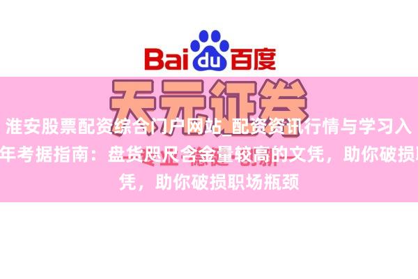 淮安股票配资综合门户网站_配资资讯行情与学习入口 2026年考据指南：盘货咫尺含金量较高的文凭，助你破损职场瓶颈