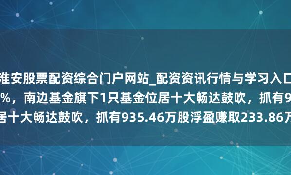 淮安股票配资综合门户网站_配资资讯行情与学习入口 新疆天业股价涨5.03%，南边基金旗下1只基金位居十大畅达鼓吹，抓有935.46万股浮盈赚取233.86万元