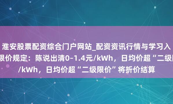 淮安股票配资综合门户网站_配资资讯行情与学习入口 上海现货市集限价规定：陈说出清0–1.4元/kWh，日均价超“二级限价”将折价结算
