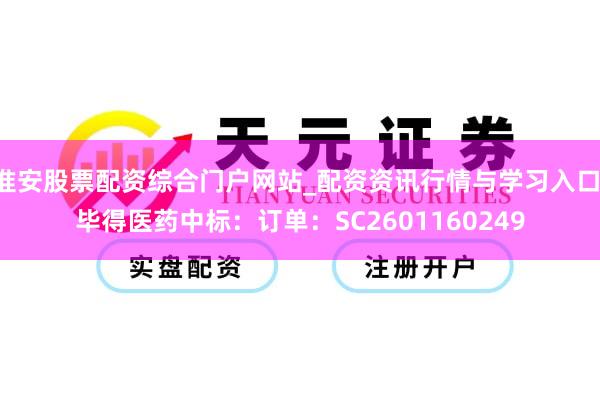 淮安股票配资综合门户网站_配资资讯行情与学习入口 毕得医药中标：订单：SC2601160249