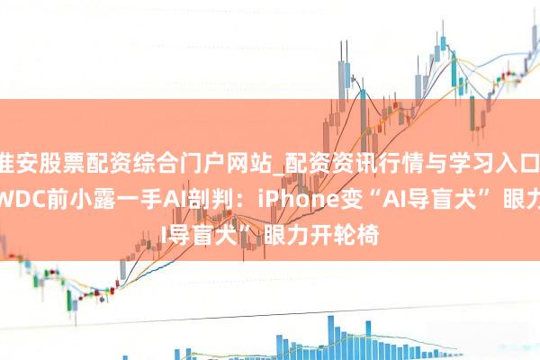 淮安股票配资综合门户网站_配资资讯行情与学习入口 苹果WWDC前小露一手AI剖判：iPhone变“AI导盲犬” 眼力开轮椅